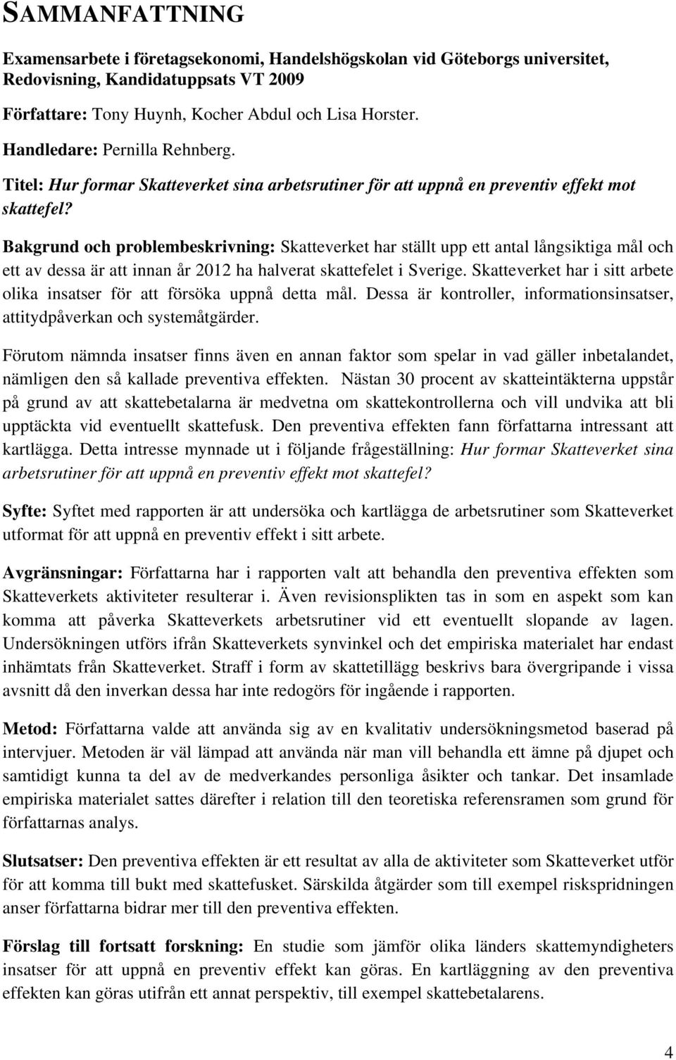 Bakgrund och problembeskrivning: Skatteverket har ställt upp ett antal långsiktiga mål och ett av dessa är att innan år 2012 ha halverat skattefelet i Sverige.