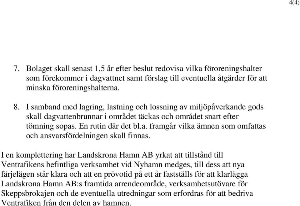 I en komplettering har Landskrona Hamn AB yrkat att tillstånd till Ventrafikens befintliga verksamhet vid Nyhamn medges, till dess att nya färjelägen står klara och att en prövotid på ett år