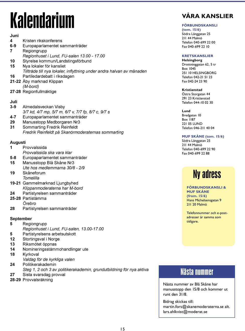 (M-bord) 27-28 Regionfullmäktige Juli 3-9 Almedalsveckan Visby 3/7 kd, 4/7 mp, 5/7 m, 6/7 v, 7/7 fp, 8/7 c, 9/7 s 4-7 Europaparlamentet sammanträder 29 Manusstopp Medborgaren Nr3 31 Sommarting