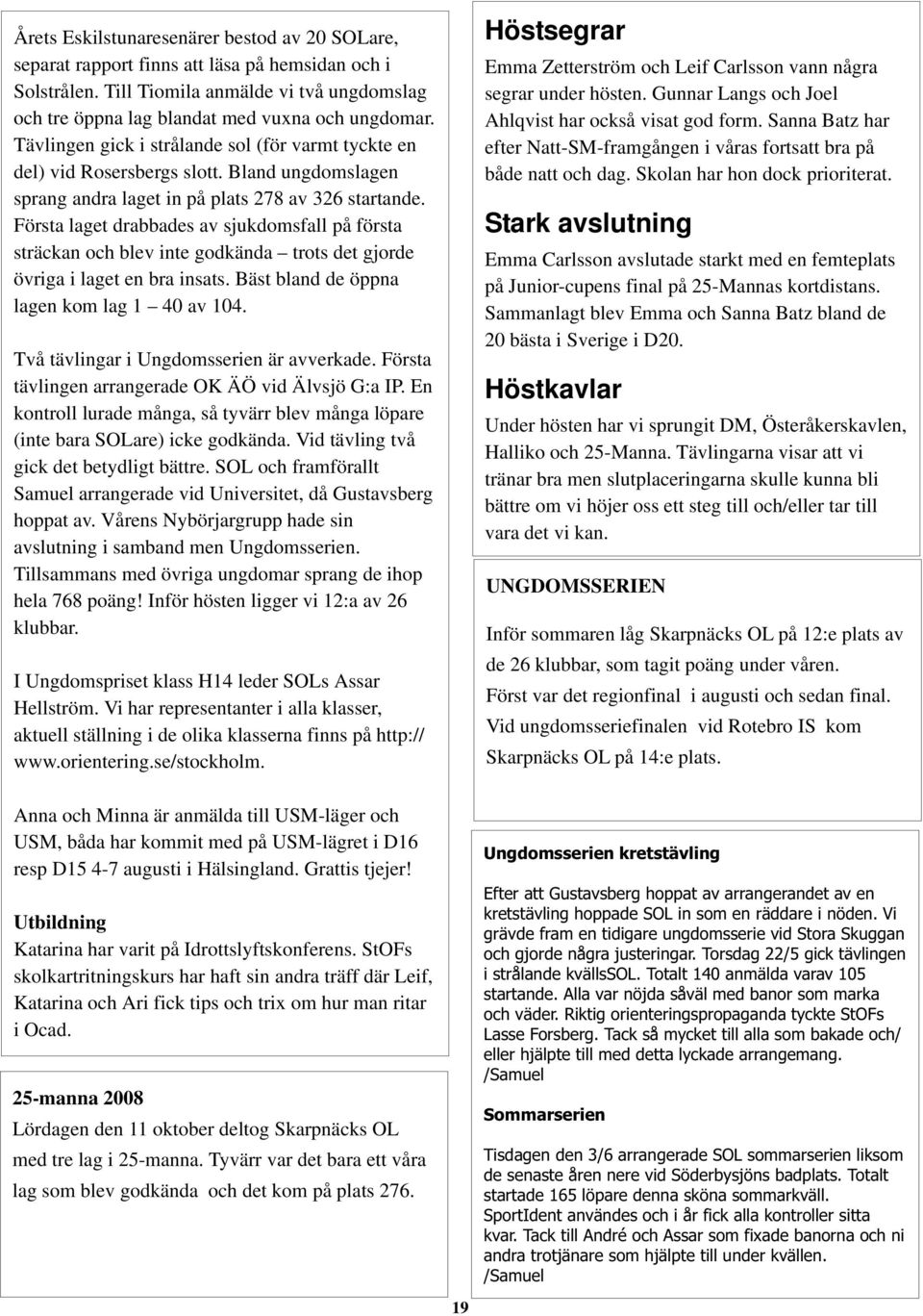 Första laget drabbades av sjukdomsfall på första sträckan och blev inte godkända trots det gjorde övriga i laget en bra insats. Bäst bland de öppna lagen kom lag 1 40 av 104.