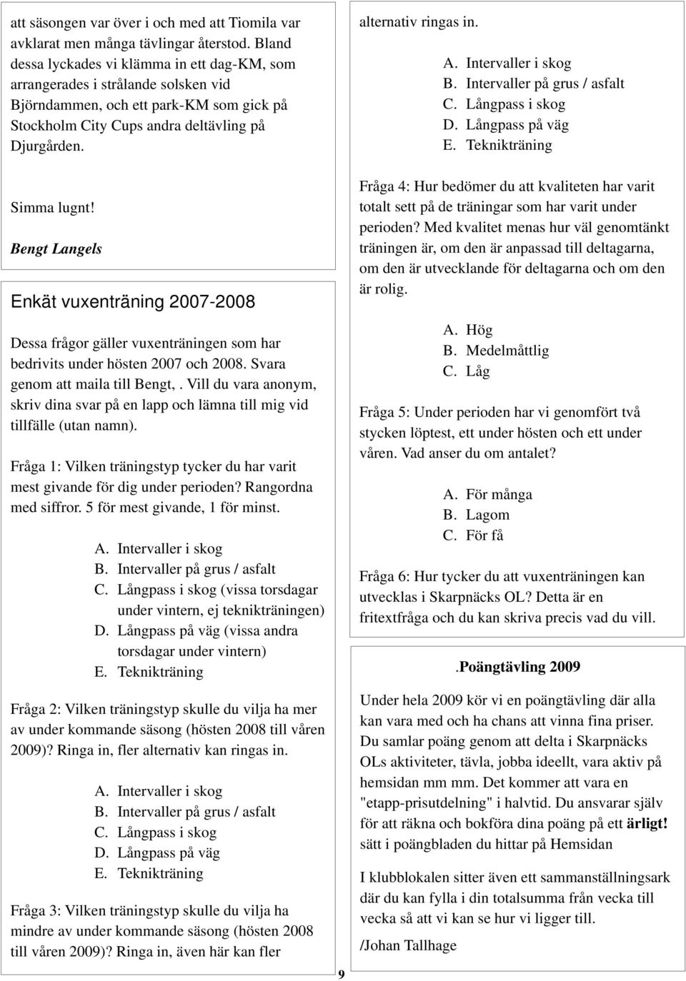 alternativ ringas in. A. Intervaller i skog B. Intervaller på grus / asfalt C. Långpass i skog D. Långpass på väg E. Teknikträning Simma lugnt!