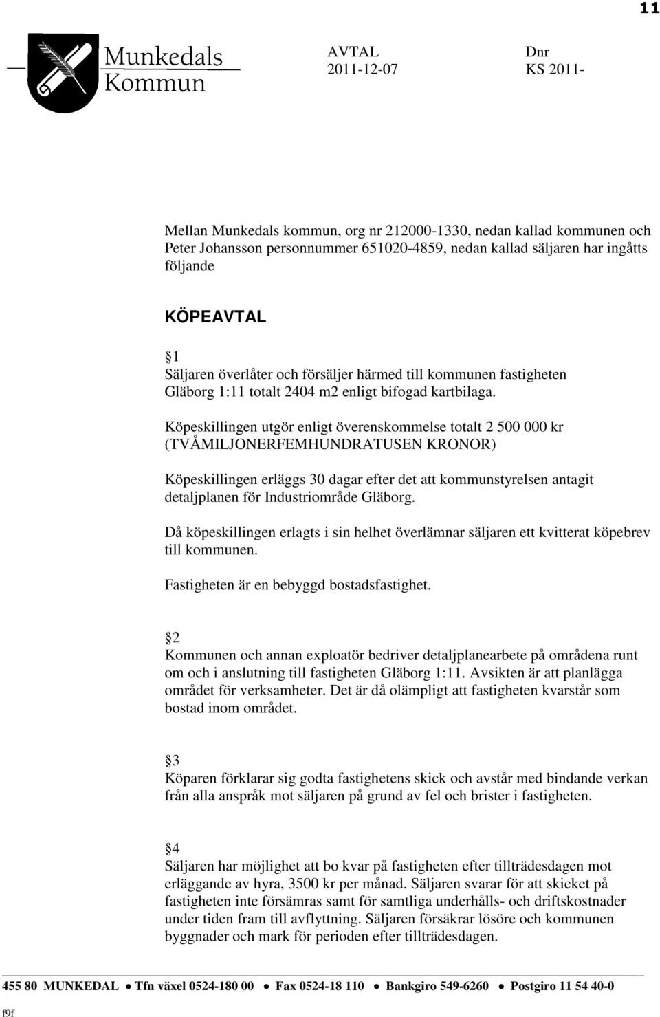 Köpeskillingen utgör enligt överenskommelse totalt 2 500 000 kr (TVÅMILJONERFEMHUNDRATUSEN KRONOR) Köpeskillingen erläggs 30 dagar efter det att kommunstyrelsen antagit detaljplanen för