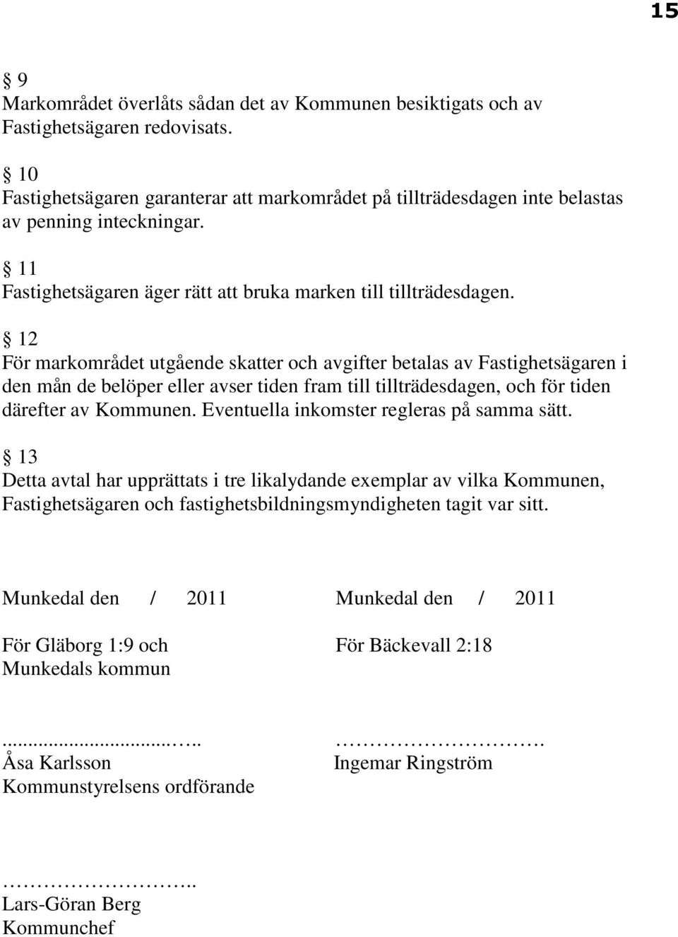 12 För markområdet utgående skatter och avgifter betalas av Fastighetsägaren i den mån de belöper eller avser tiden fram till tillträdesdagen, och för tiden därefter av Kommunen.