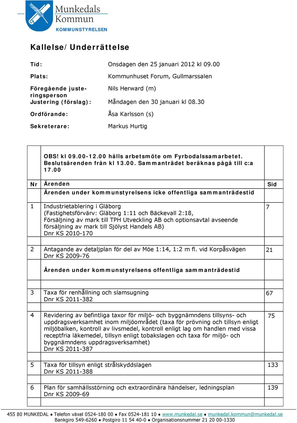 30 Ordförande: Sekreterare: Åsa Karlsson (s) Markus Hurtig OBS! kl 09.00-12.00 hålls arbetsmöte om Fyrbodalssamarbetet. Beslutsärenden från kl 13.00. Sammanträdet beräknas pågå till c:a 17.