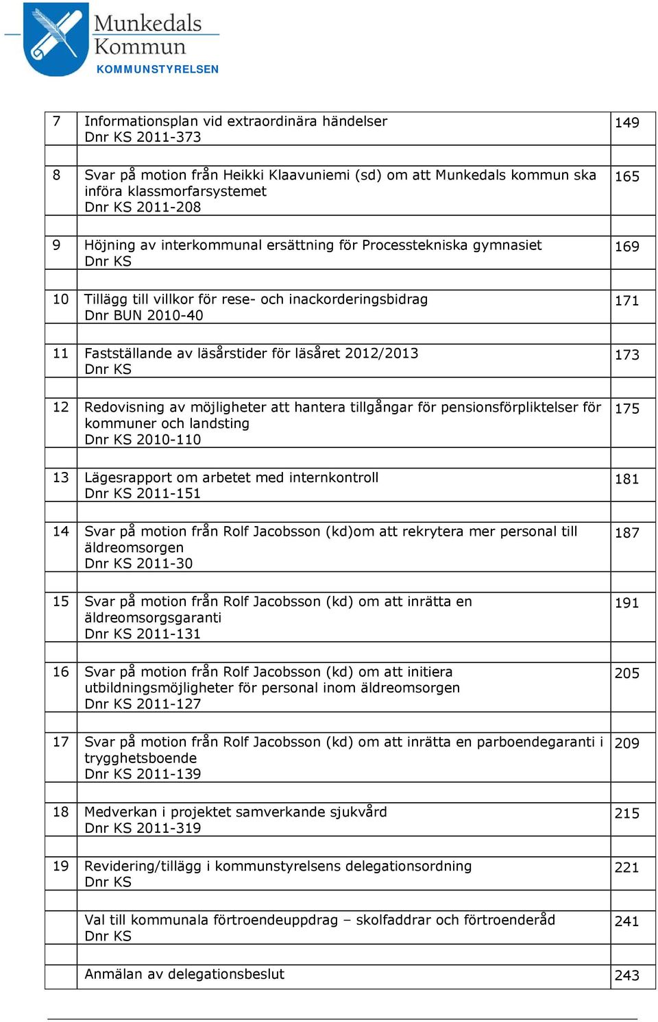 läsåret 2012/2013 Dnr KS 173 12 Redovisning av möjligheter att hantera tillgångar för pensionsförpliktelser för kommuner och landsting Dnr KS 2010-110 175 13 Lägesrapport om arbetet med