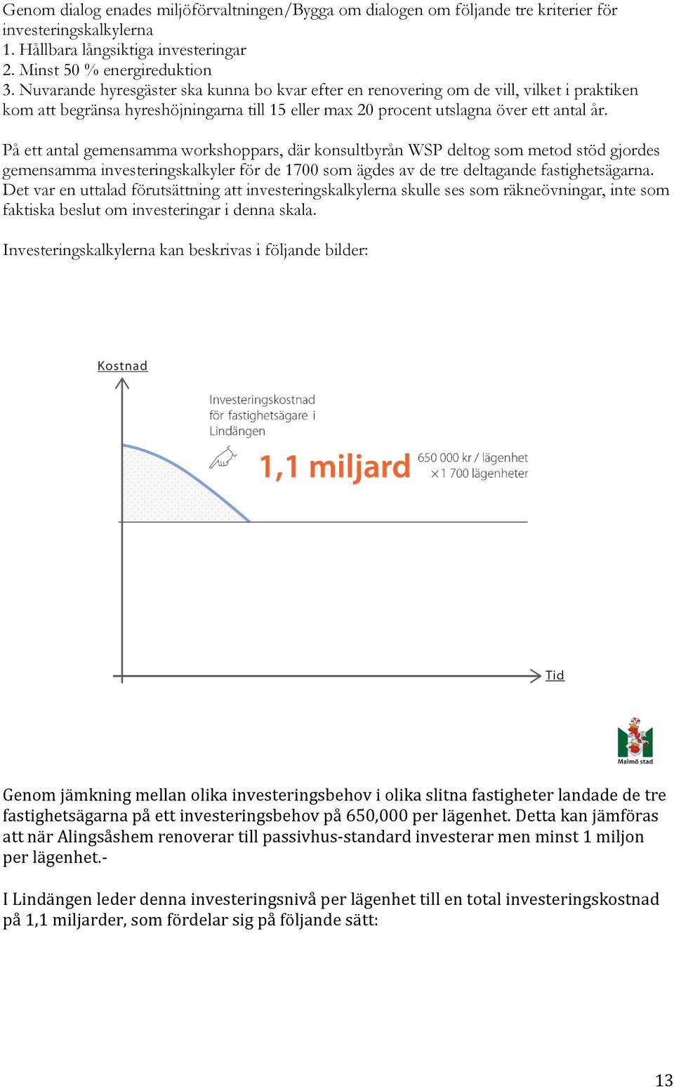 På ett antal gemensamma workshoppars, där konsultbyrån WSP deltog som metod stöd gjordes gemensamma investeringskalkyler för de 1700 som ägdes av de tre deltagande fastighetsägarna.