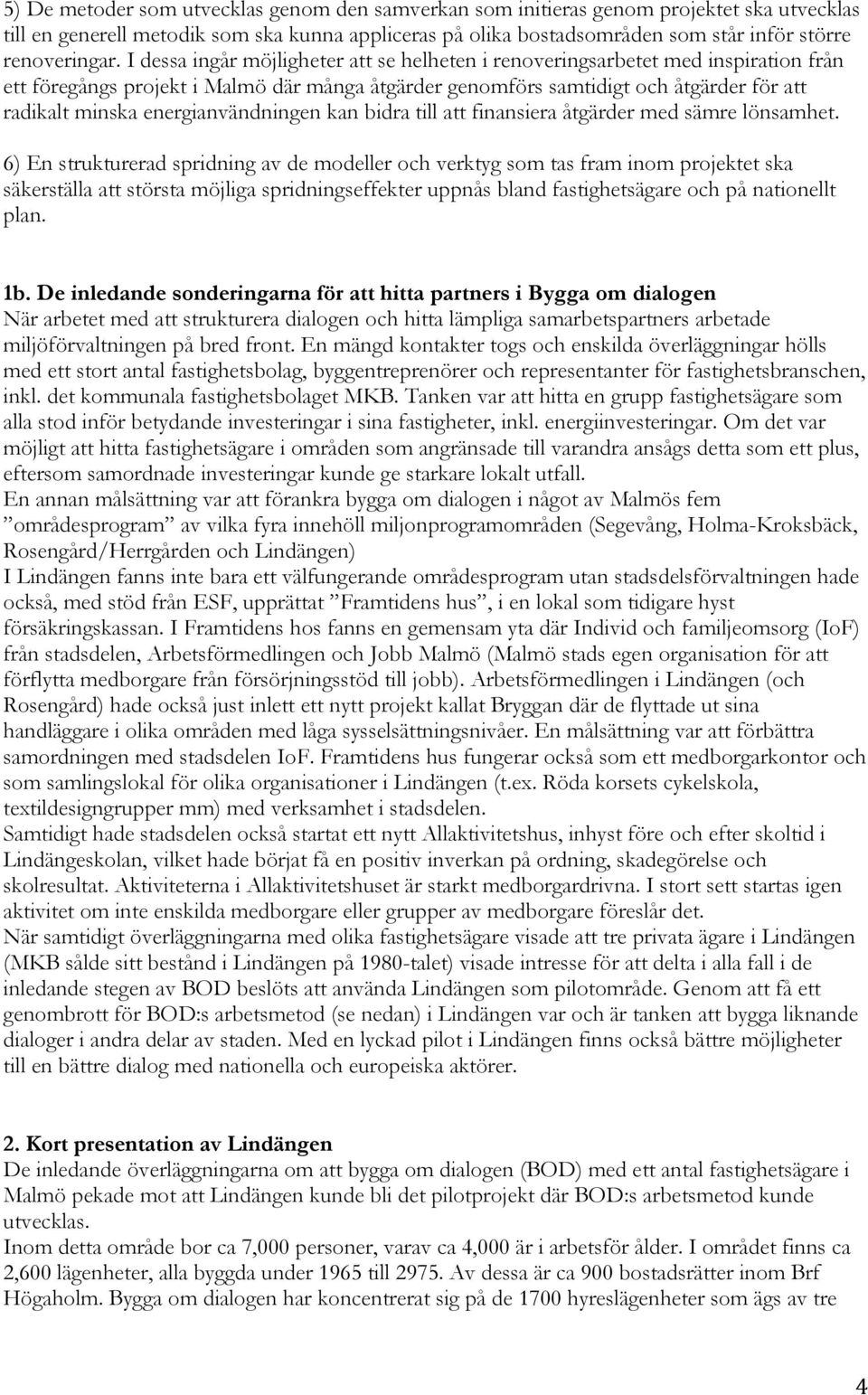 I dessa ingår möjligheter att se helheten i renoveringsarbetet med inspiration från ett föregångs projekt i Malmö där många åtgärder genomförs samtidigt och åtgärder för att radikalt minska