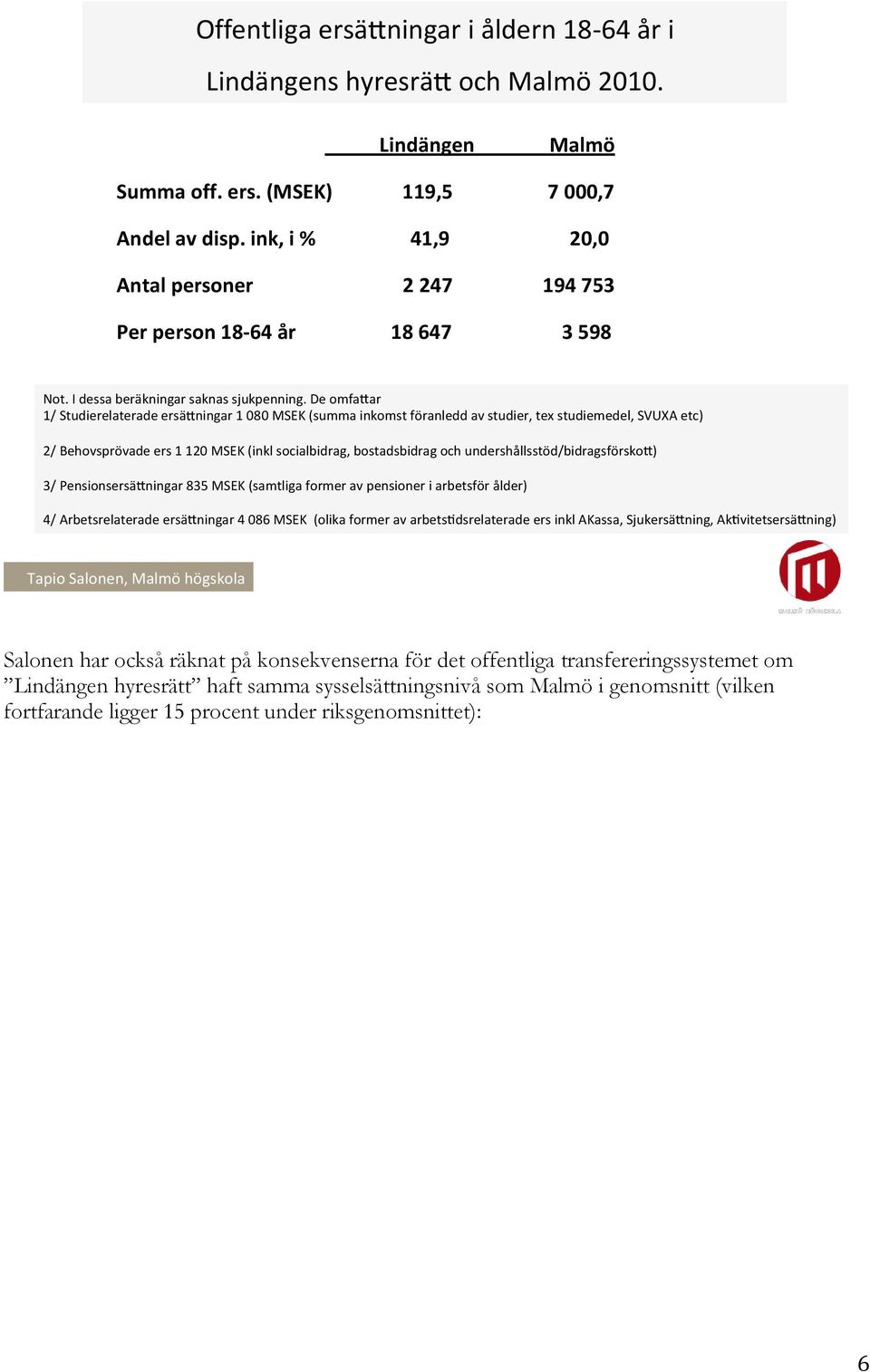 De omfa ar 1/ Studierelaterade ersä ningar 1 080 MSEK (summa inkomst föranledd av studier, tex studiemedel, SVUXA etc) 2/ Behovsprövade ers 1 120 MSEK (inkl socialbidrag, bostadsbidrag och