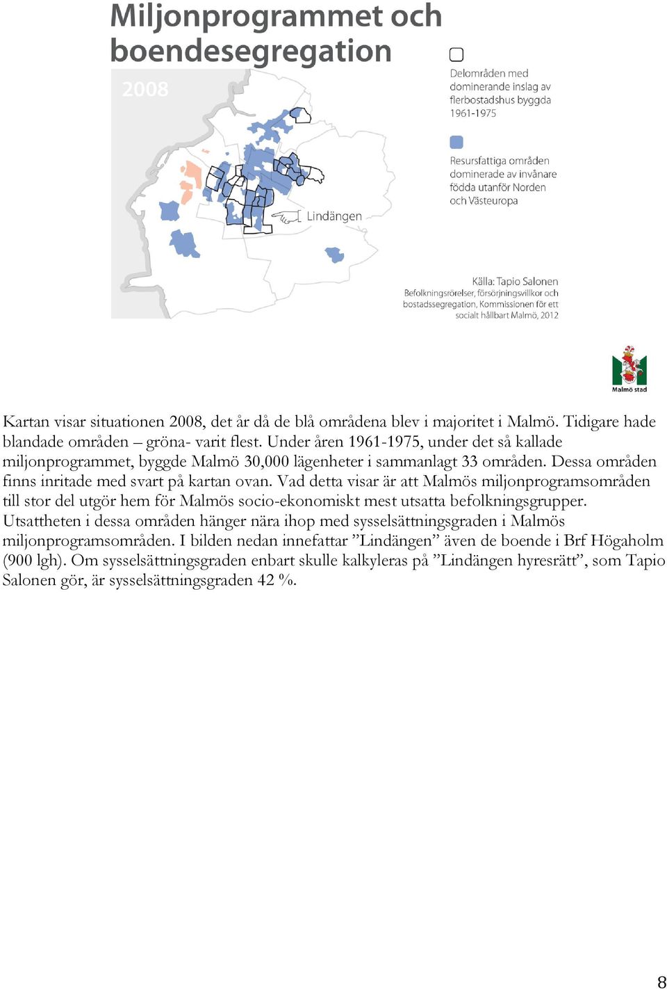 Vad detta visar är att Malmös miljonprogramsområden till stor del utgör hem för Malmös socio-ekonomiskt mest utsatta befolkningsgrupper.