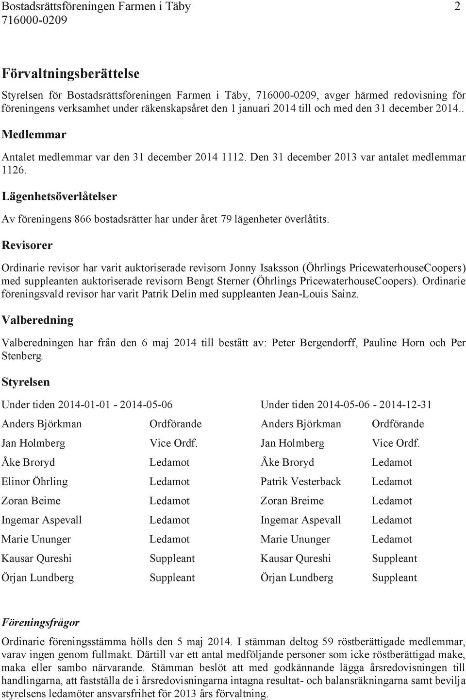 Lägenhetsöverlåtelser Av föreningens 866 bostadsrätter har under året 79 lägenheter överlåtits.