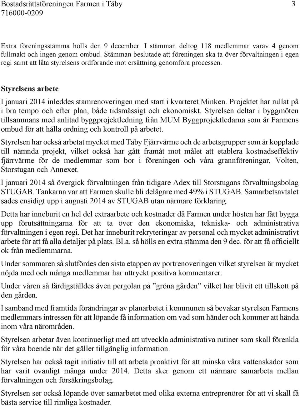 Styrelsens arbete I januari 2014 inleddes stamrenoveringen med start i kvarteret Minken. Projektet har rullat på i bra tempo och efter plan, både tidsmässigt och ekonomiskt.