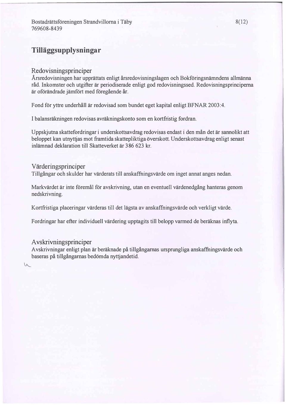 Fond för yttre underhåll är redovisad som bundet eget kapital enligt BFNAR 23:4. I balansräkillngen redovisas avräkningskonto som en kortfristig fordran.