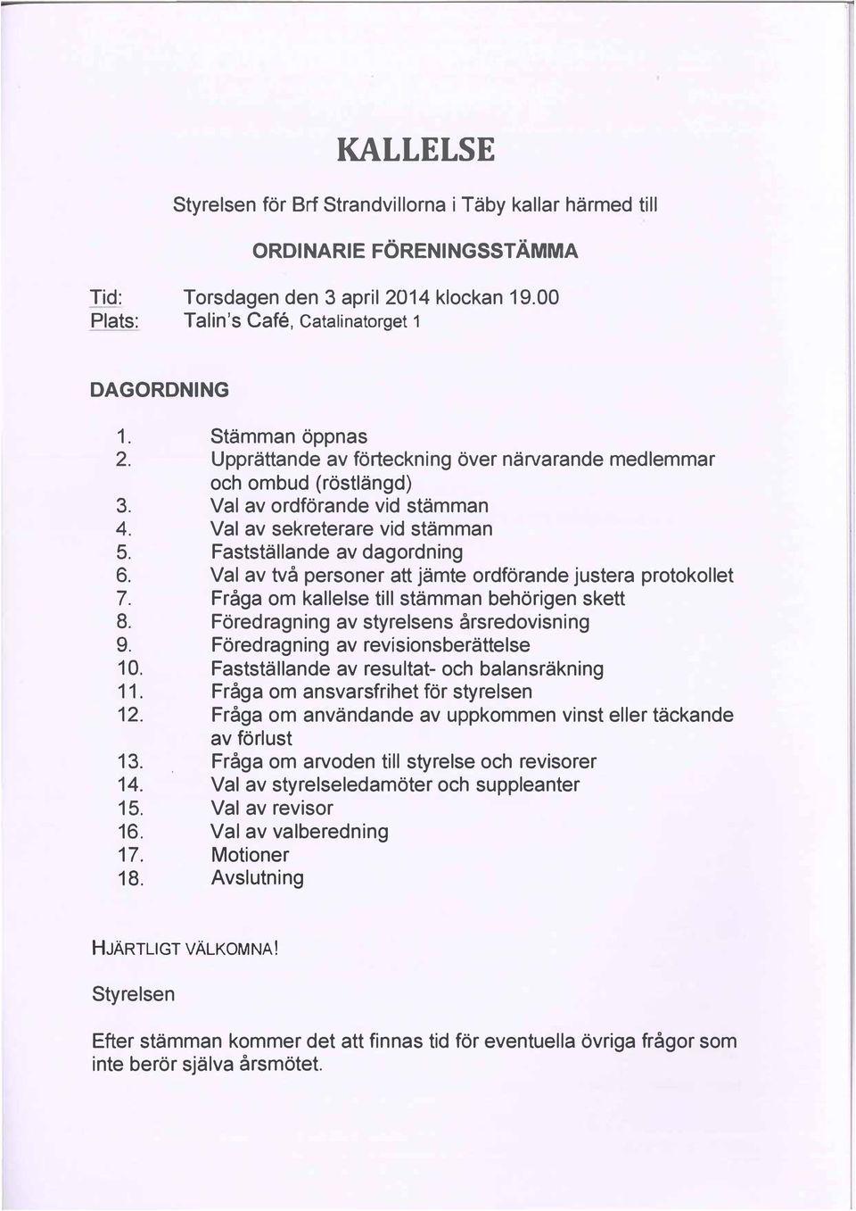 Val av två personer att jämte ordförande justera protokollet 7. Fråga om kallelse till stämman behörigen skett 8. Föredragning av styrelsens årsredovisning 9. Föredragning av revisionsberättelse 1.