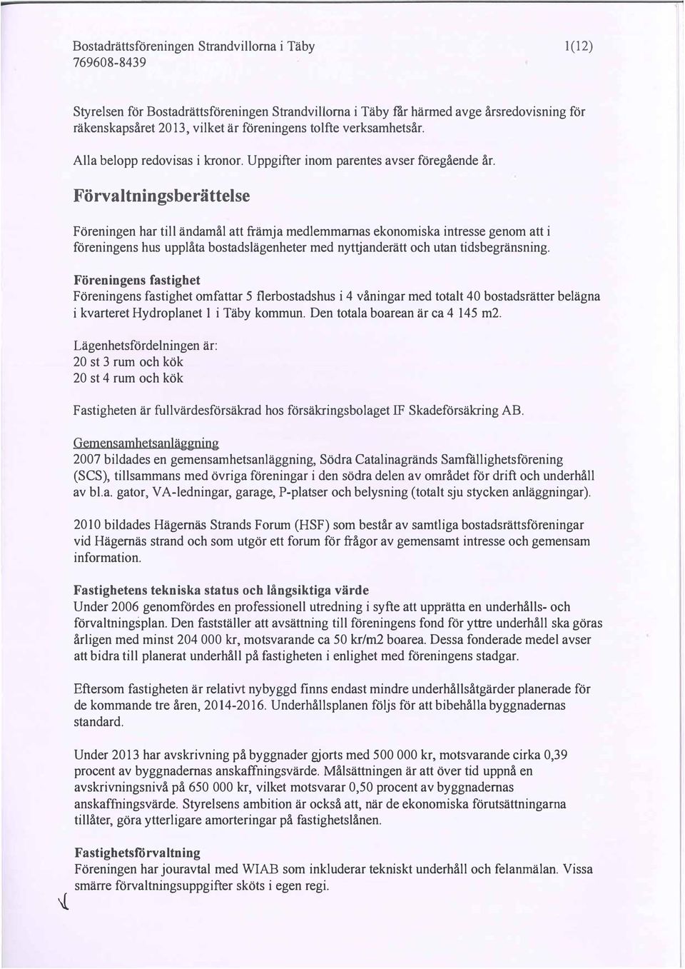 Förvaltnings berättelse Föreningen har till ändamål att främja medlemmarnas ekonomiska intresse genom att i föreningens hus upplåta bostadslägenheter med nyttjanderätt och utan tidsbegränsning.