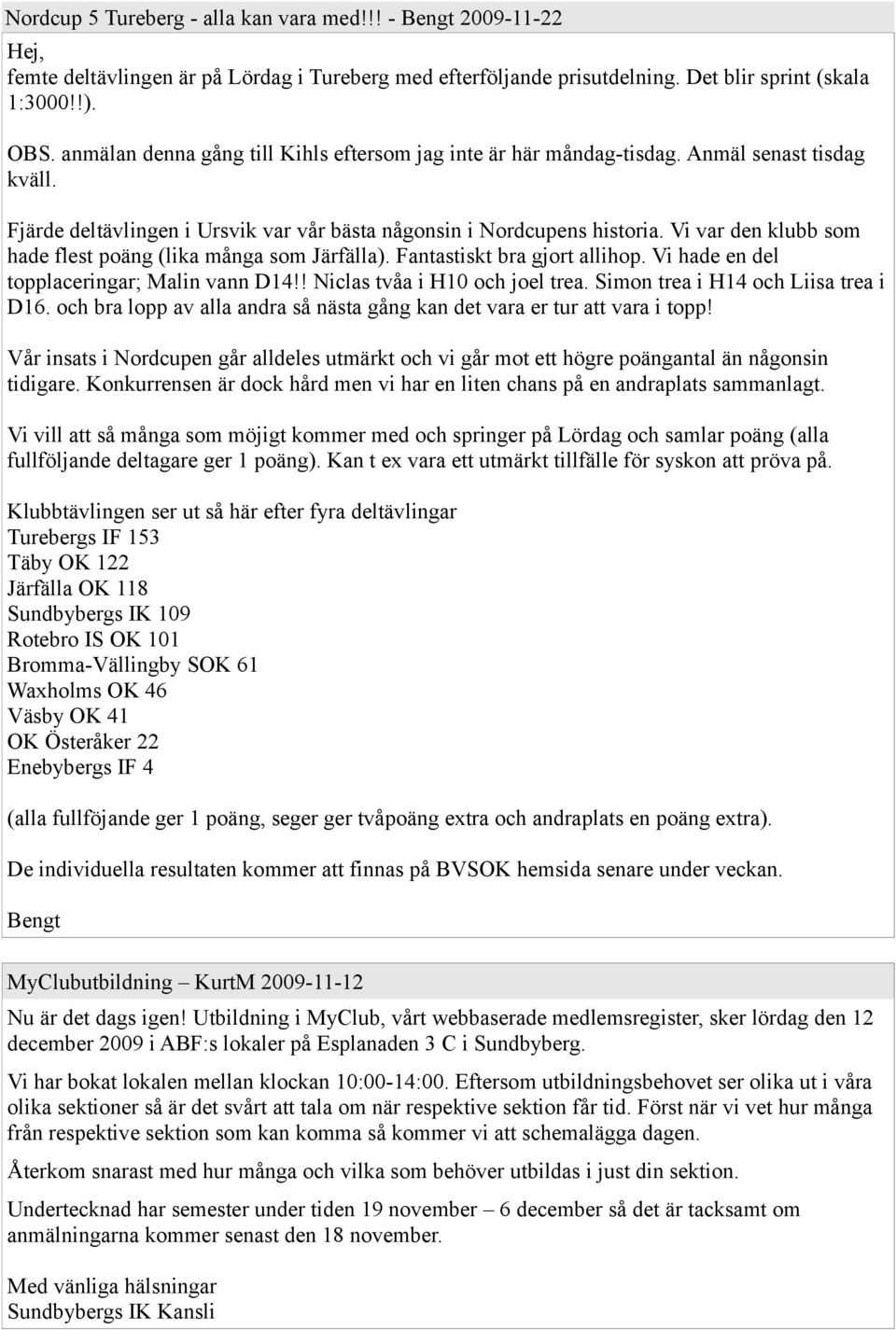 Vi var den klubb som hade flest poäng (lika många som Järfälla). Fantastiskt bra gjort allihop. Vi hade en del topplaceringar; Malin vann D14!! Niclas tvåa i H10 och joel trea.