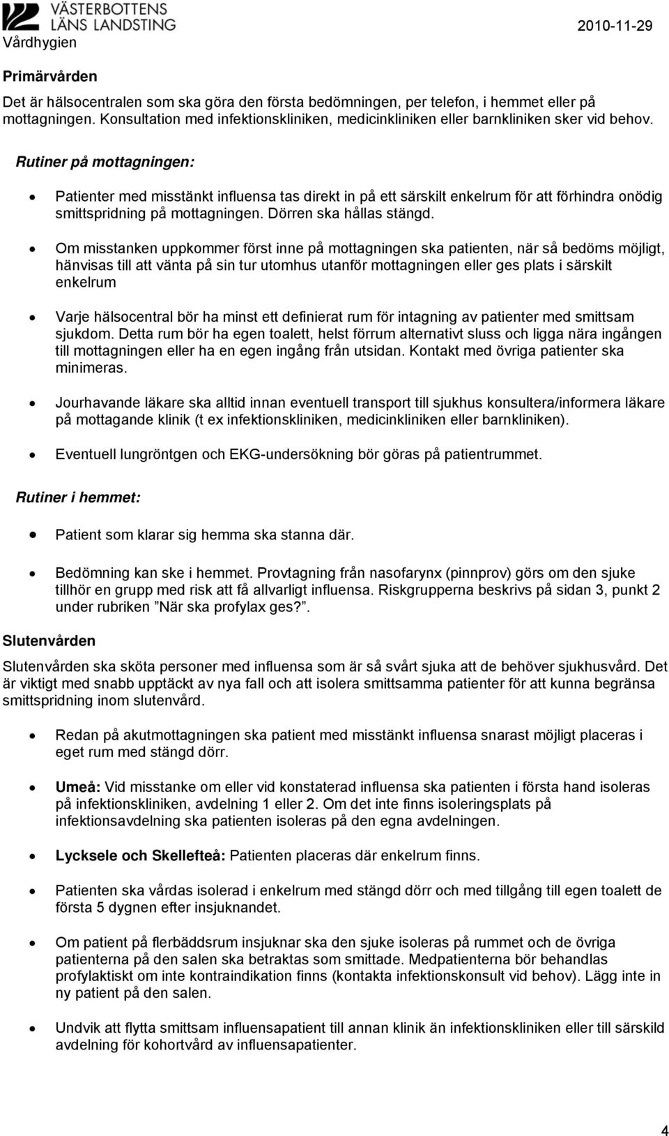 Rutiner på mottagningen: Patienter med misstänkt influensa tas direkt in på ett särskilt enkelrum för att förhindra onödig smittspridning på mottagningen. Dörren ska hållas stängd.