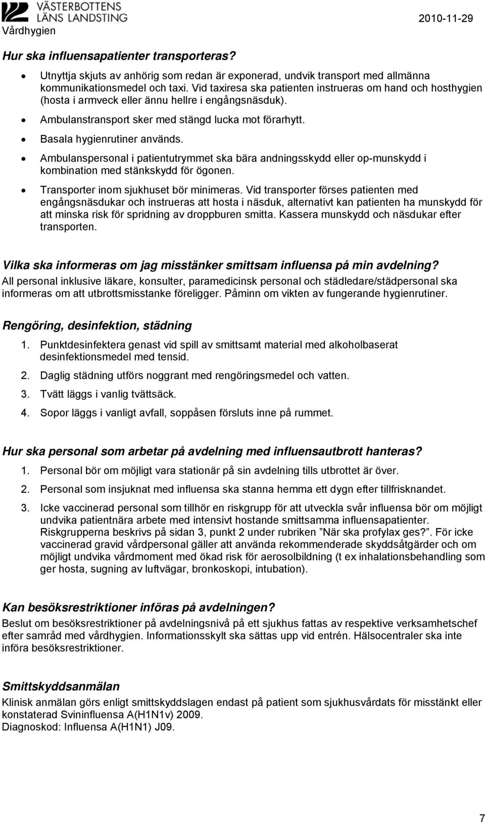 Ambulanspersonal i patientutrymmet ska bära andningsskydd eller op-munskydd i kombination med stänkskydd för ögonen. Transporter inom sjukhuset bör minimeras.