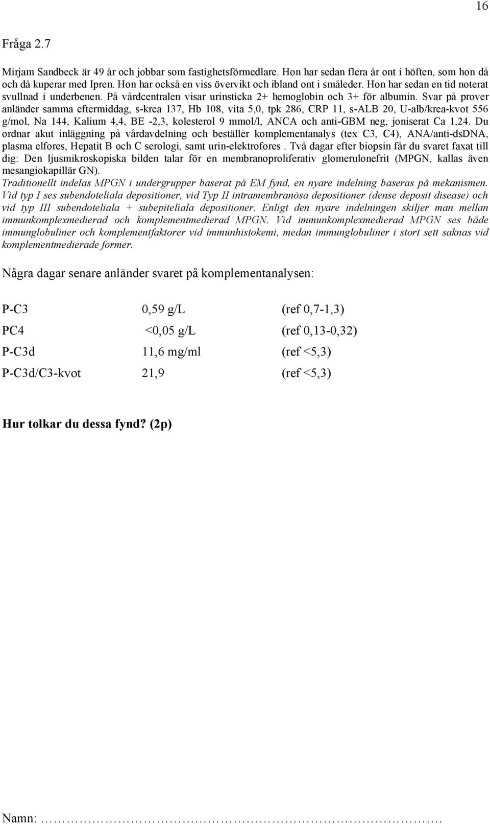 Svar på prover anländer samma eftermiddag, s-krea 137, Hb 108, vita 5,0, tpk 286, CRP 11, s-alb 20, U-alb/krea-kvot 556 g/mol, Na 144, Kalium 4,4, BE -2,3, kolesterol 9 mmol/l, ANCA och anti-gbm neg,