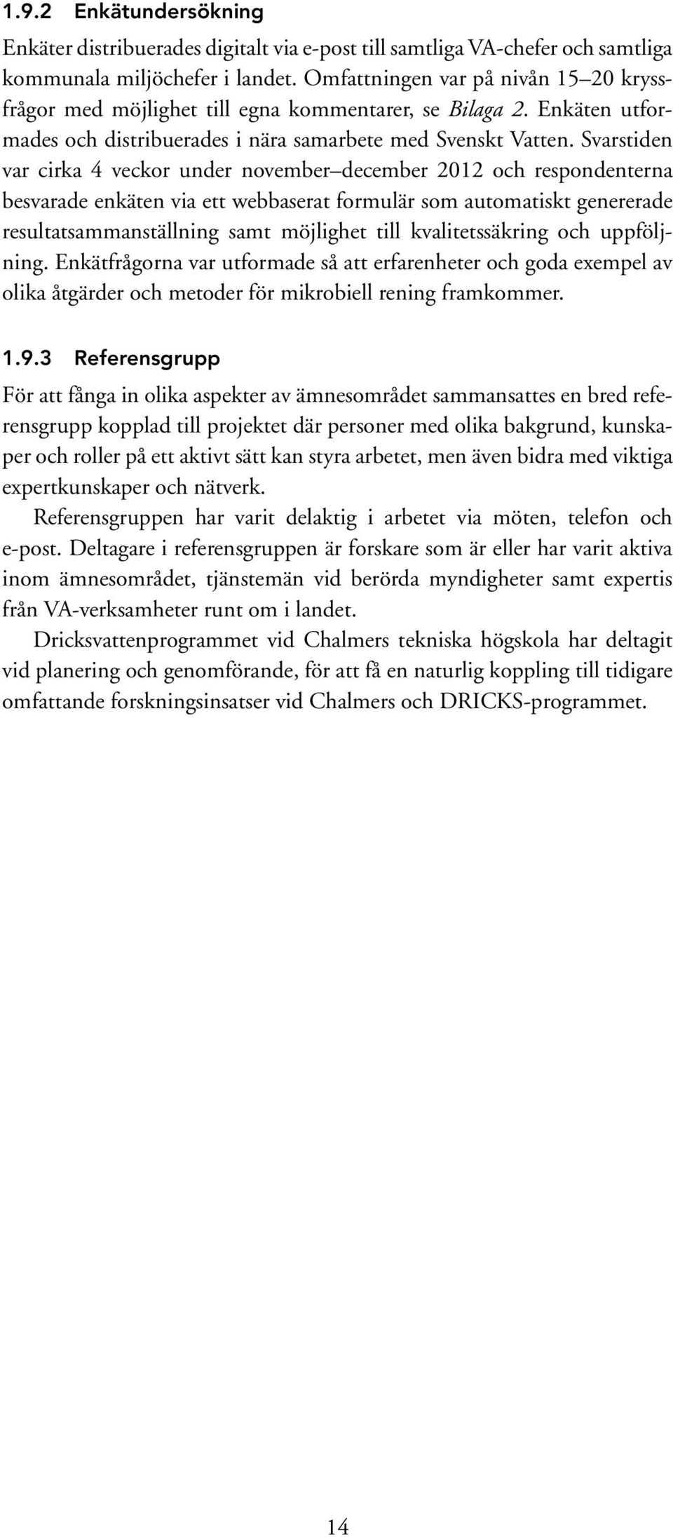 Svarstiden var cirka 4 veckor under november december 2012 och respondenterna besvarade enkäten via ett webbaserat formulär som automatiskt genererade resultatsammanställning samt möjlighet till