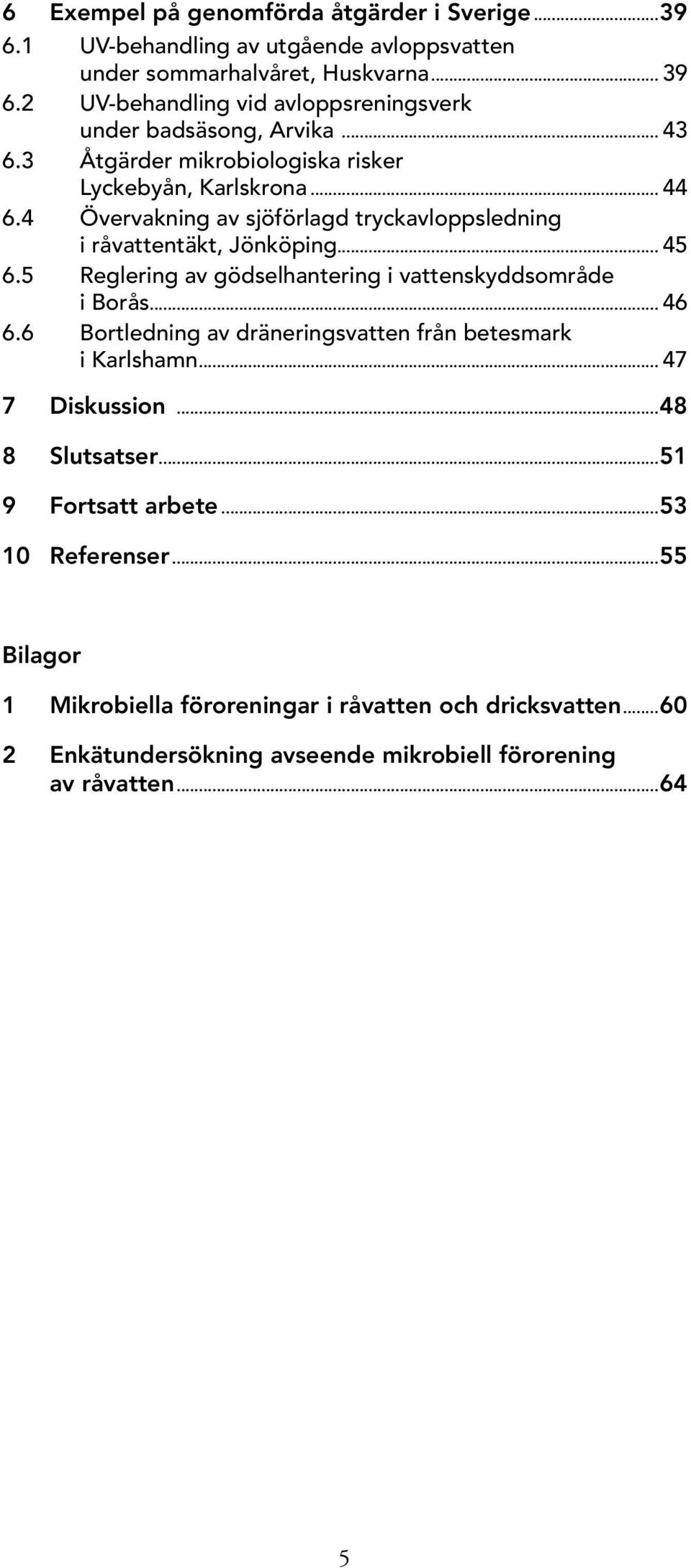 4 Övervakning av sjöförlagd tryckavloppsledning i råvattentäkt, Jönköping... 45 6.5 Reglering av gödselhantering i vattenskyddsområde i Borås... 46 6.