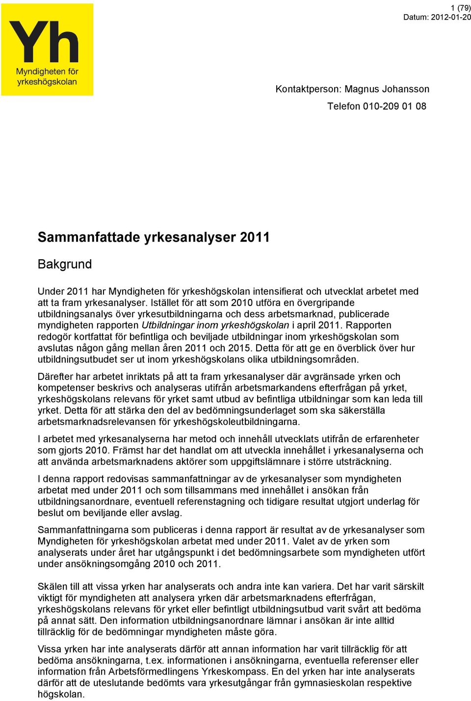 Istället för att som 2010 utföra en övergripande utbildningsanalys över yrkesutbildningarna och dess arbetsmarknad, publicerade myndigheten rapporten Utbildningar inom yrkeshögskolan i april 2011.