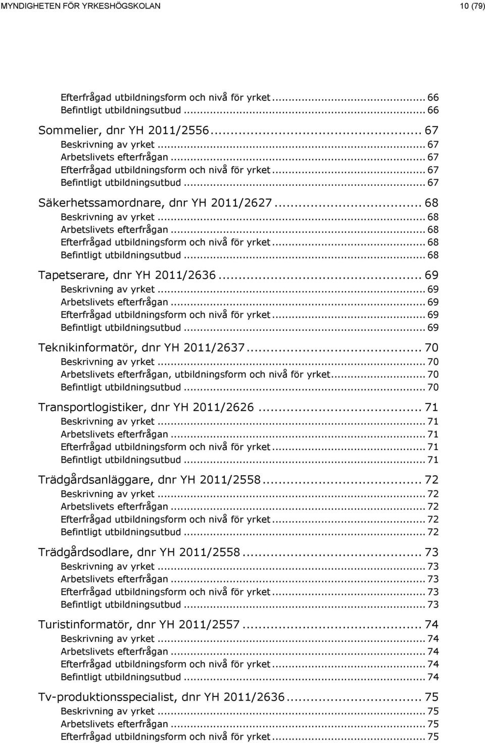 .. 70... 70 Transportlogistiker, dnr YH 2011/2626... 71... 71... 71... 71... 71 Trädgårdsanläggare, dnr YH 2011/2558... 72... 72... 72... 72... 72 Trädgårdsodlare, dnr YH 2011/2558.