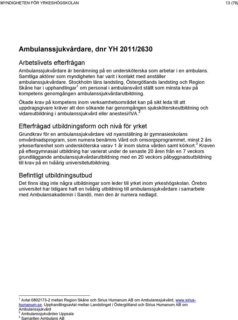 Stockholm läns landsting, Östergötlands landsting och Region Skåne har i upphandlingar 1 om personal i ambulansvård ställt som minsta krav på kompetens genomgången ambulanssjukvårdarutbildning.