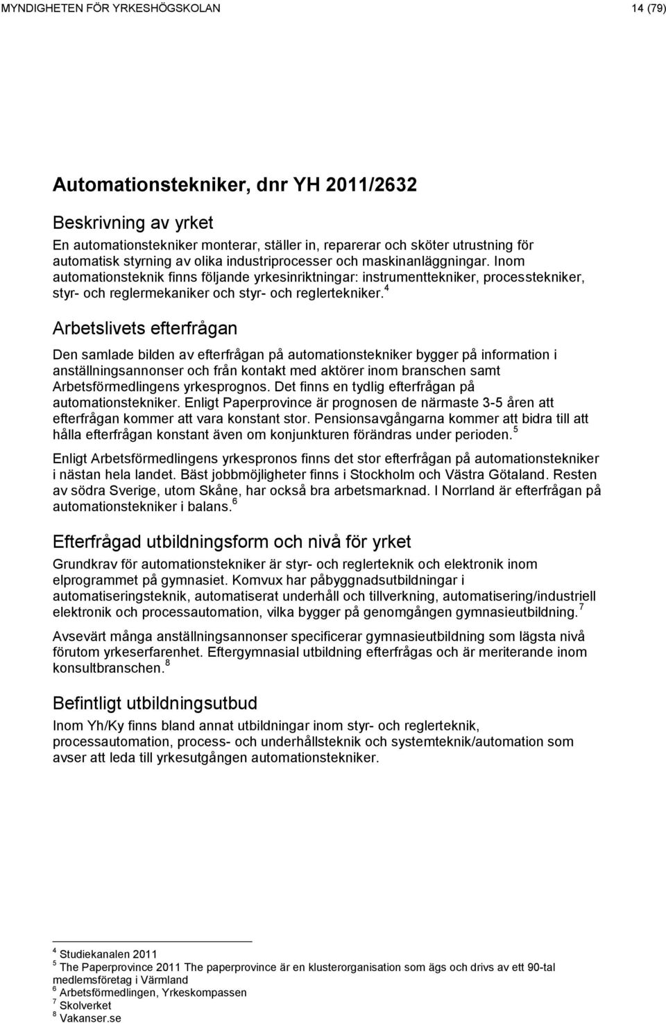 4 Den samlade bilden av efterfrågan på automationstekniker bygger på information i anställningsannonser och från kontakt med aktörer inom branschen samt Arbetsförmedlingens yrkesprognos.