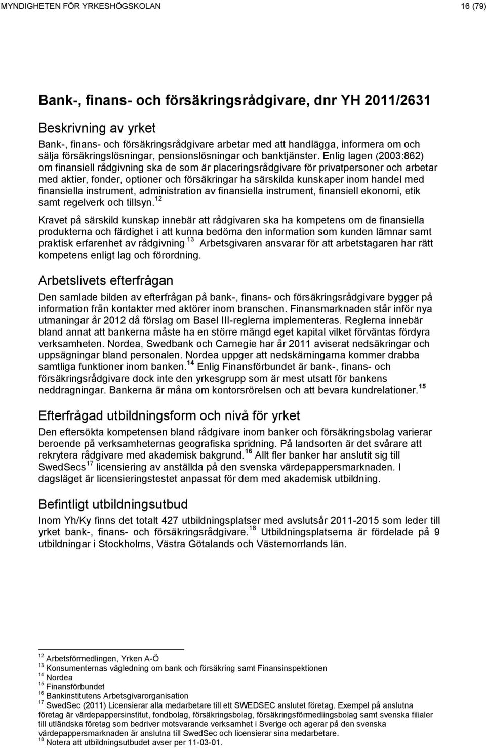 Enlig lagen (2003:862) om finansiell rådgivning ska de som är placeringsrådgivare för privatpersoner och arbetar med aktier, fonder, optioner och försäkringar ha särskilda kunskaper inom handel med