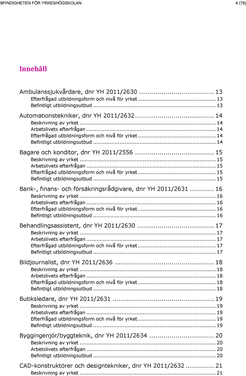 .. 16... 16... 16... 16 Behandlingsassistent, dnr YH 2011/2630... 17... 17... 17... 17... 17 Bildjournalist, dnr YH 2011/2636... 18.