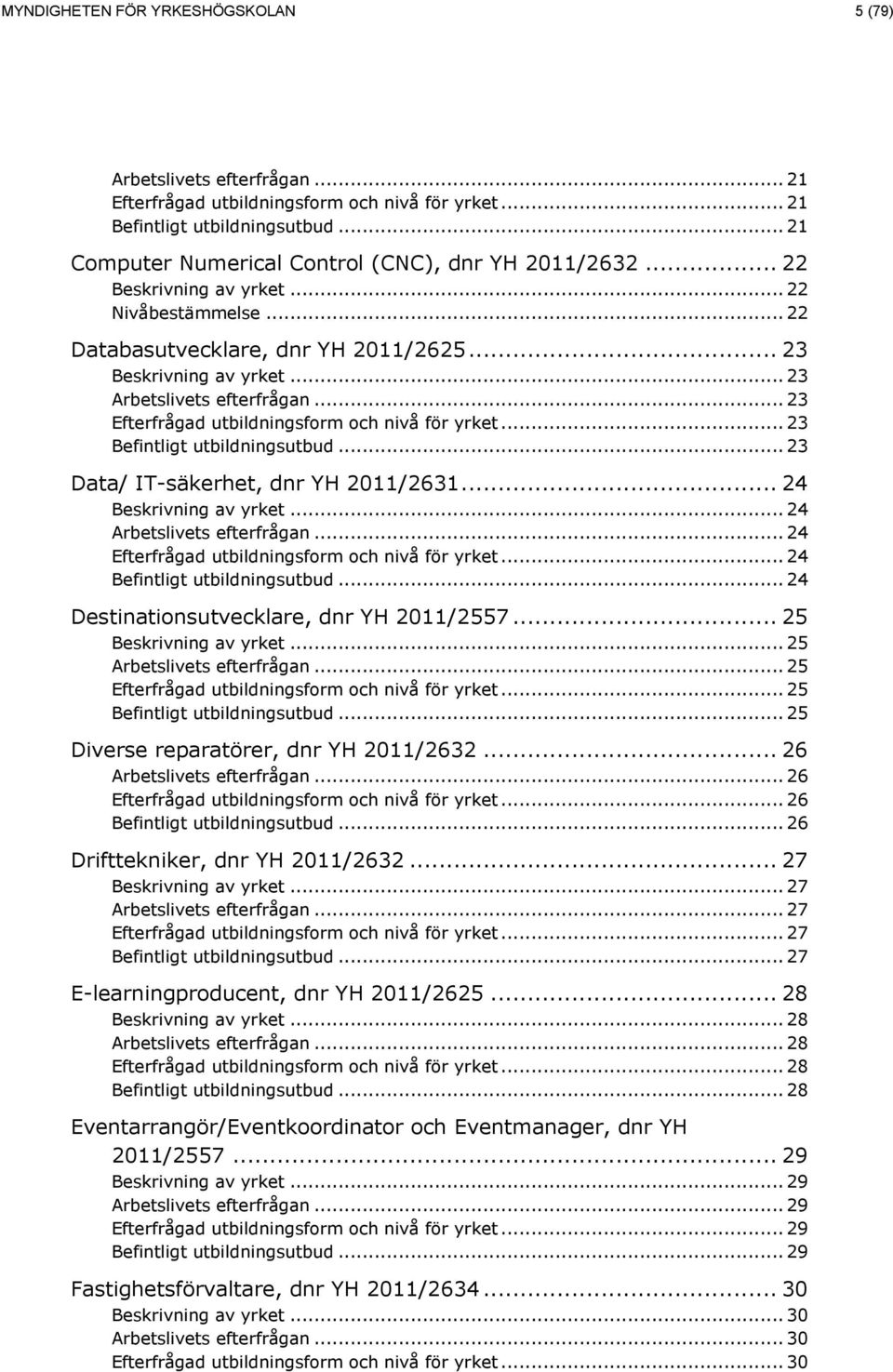 .. 25... 25... 25... 25... 25 Diverse reparatörer, dnr YH 2011/2632... 26... 26... 26... 26 Drifttekniker, dnr YH 2011/2632... 27... 27... 27... 27... 27 E-learningproducent, dnr YH 2011/2625.