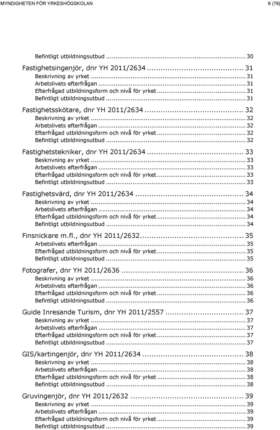 fl., dnr YH 2011/2632... 35... 35... 35... 35 Fotografer, dnr YH 2011/2636... 36... 36... 36... 36... 36 Guide Inresande Turism, dnr YH 2011/2557... 37.