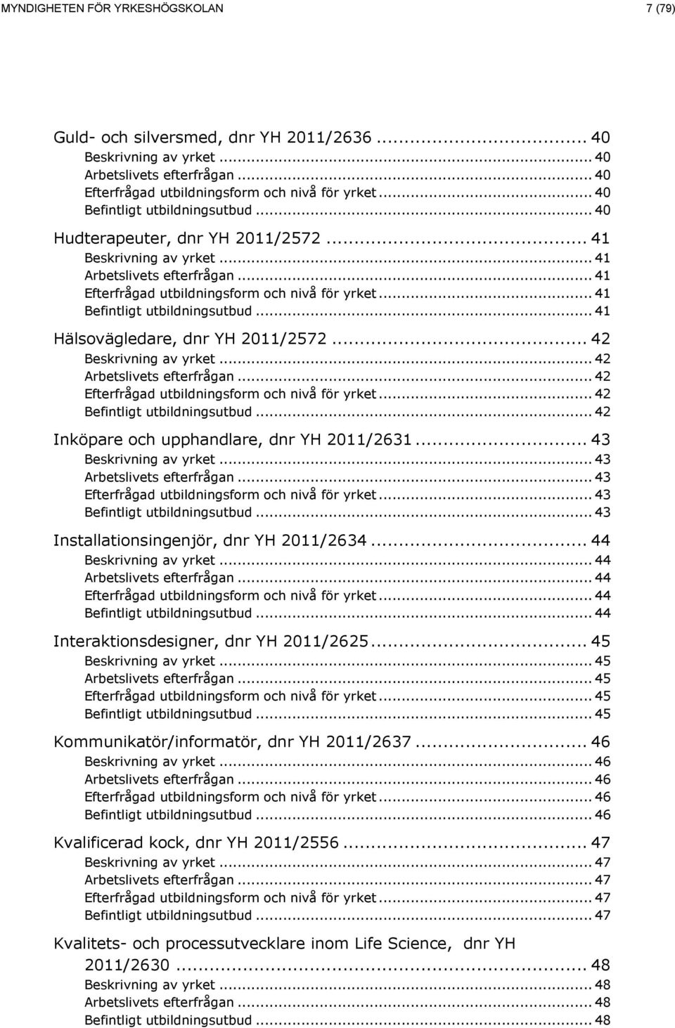 .. 43... 43... 43... 43 Installationsingenjör, dnr YH 2011/2634... 44... 44... 44... 44... 44 Interaktionsdesigner, dnr YH 2011/2625... 45.