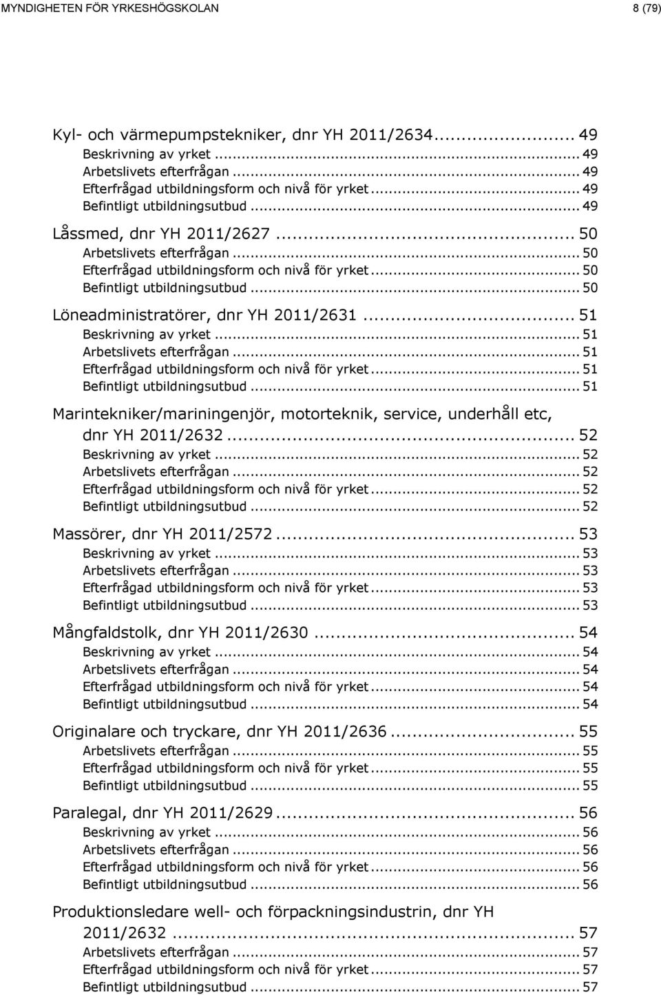 .. 52... 52... 52... 52... 52 Massörer, dnr YH 2011/2572... 53... 53... 53... 53... 53 Mångfaldstolk, dnr YH 2011/2630... 54.