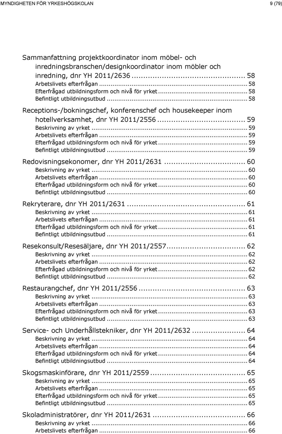 .. 60... 60... 60... 60 Rekryterare, dnr YH 2011/2631... 61... 61... 61... 61... 61 Resekonsult/Resesäljare, dnr YH 2011/2557... 62... 62... 62... 62... 62 Restaurangchef, dnr YH 2011/2556... 63.