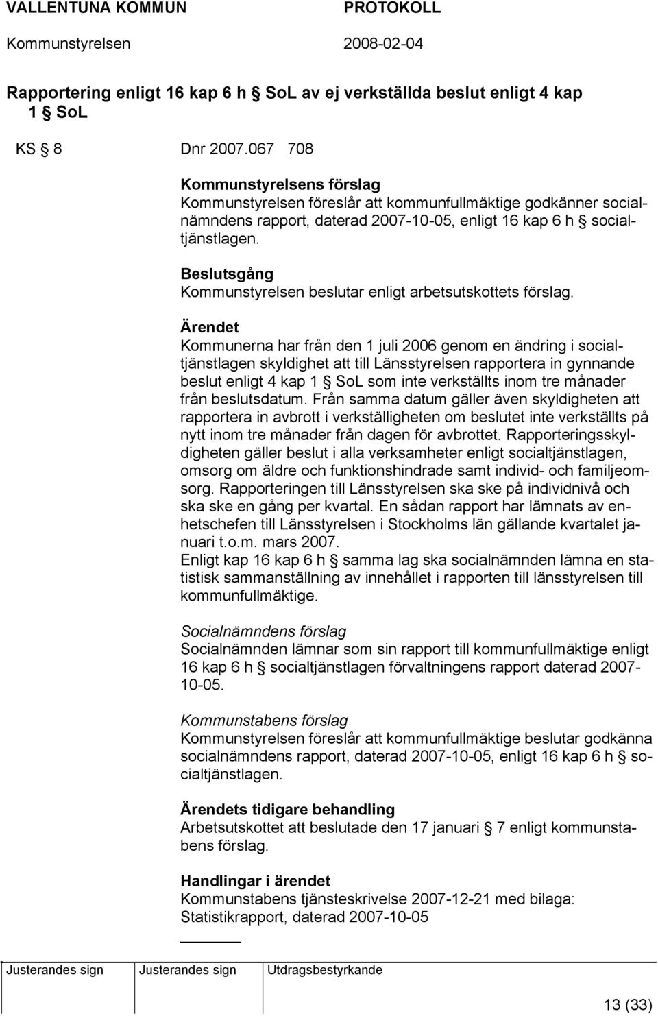 Beslutsgång Kommunstyrelsen beslutar enligt arbetsutskottets förslag.