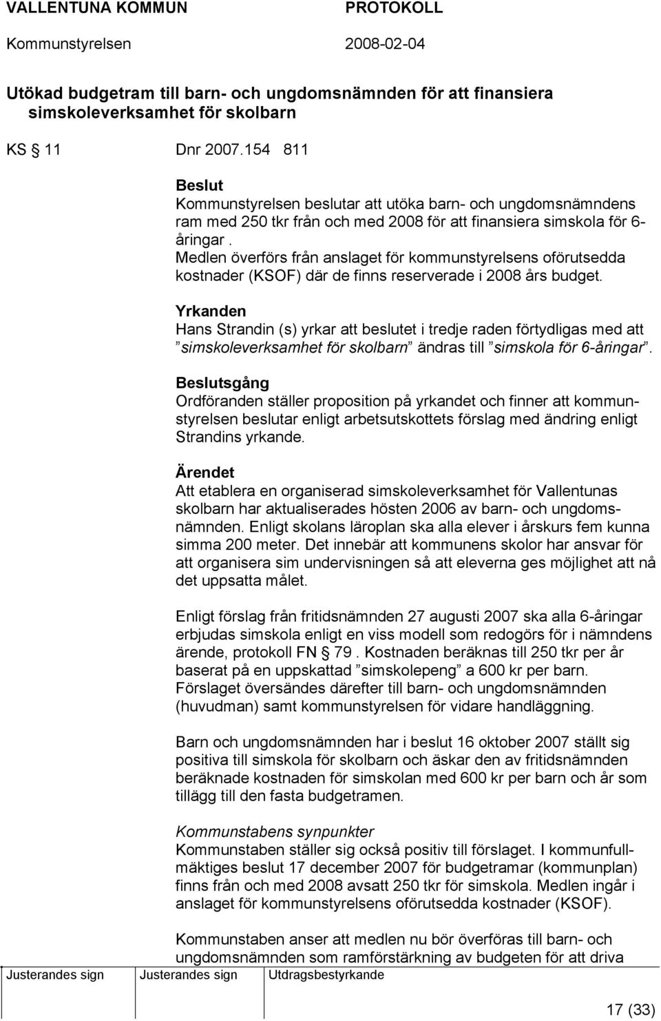 Medlen överförs från anslaget för kommunstyrelsens oförutsedda kostnader (KSOF) där de finns reserverade i 2008 års budget.