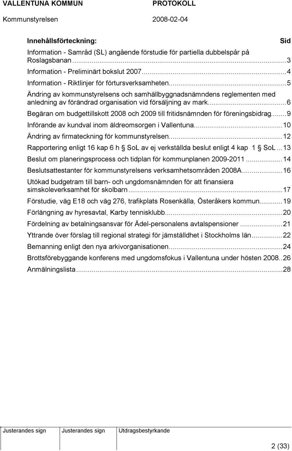 ..6 Begäran om budgettillskott 2008 och 2009 till fritidsnämnden för föreningsbidrag...9 Införande av kundval inom äldreomsorgen i Vallentuna...10 Ändring av firmateckning för kommunstyrelsen.