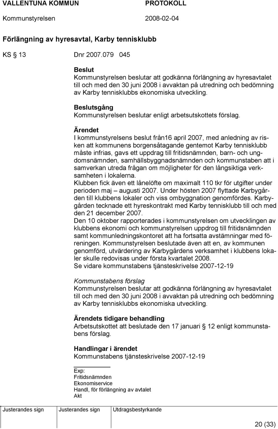 Beslutsgång Kommunstyrelsen beslutar enligt arbetsutskottets förslag.