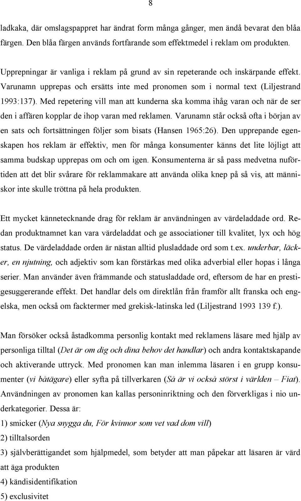 Med repetering vill man att kunderna ska komma ihåg varan och när de ser den i affären kopplar de ihop varan med reklamen.