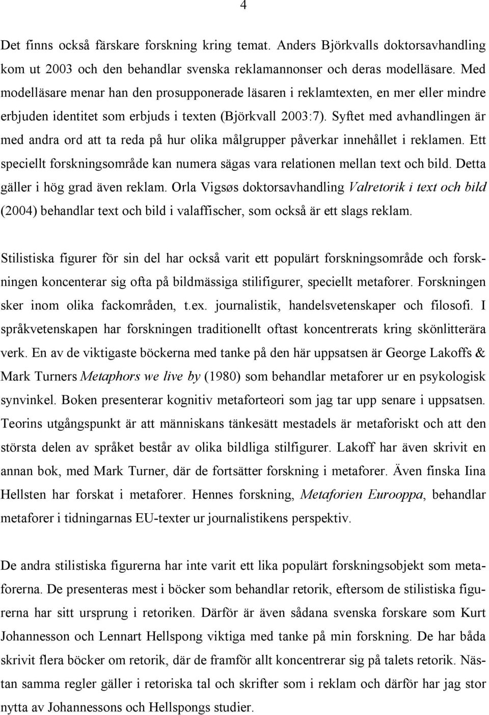 Syftet med avhandlingen är med andra ord att ta reda på hur olika målgrupper påverkar innehållet i reklamen. Ett speciellt forskningsområde kan numera sägas vara relationen mellan text och bild.