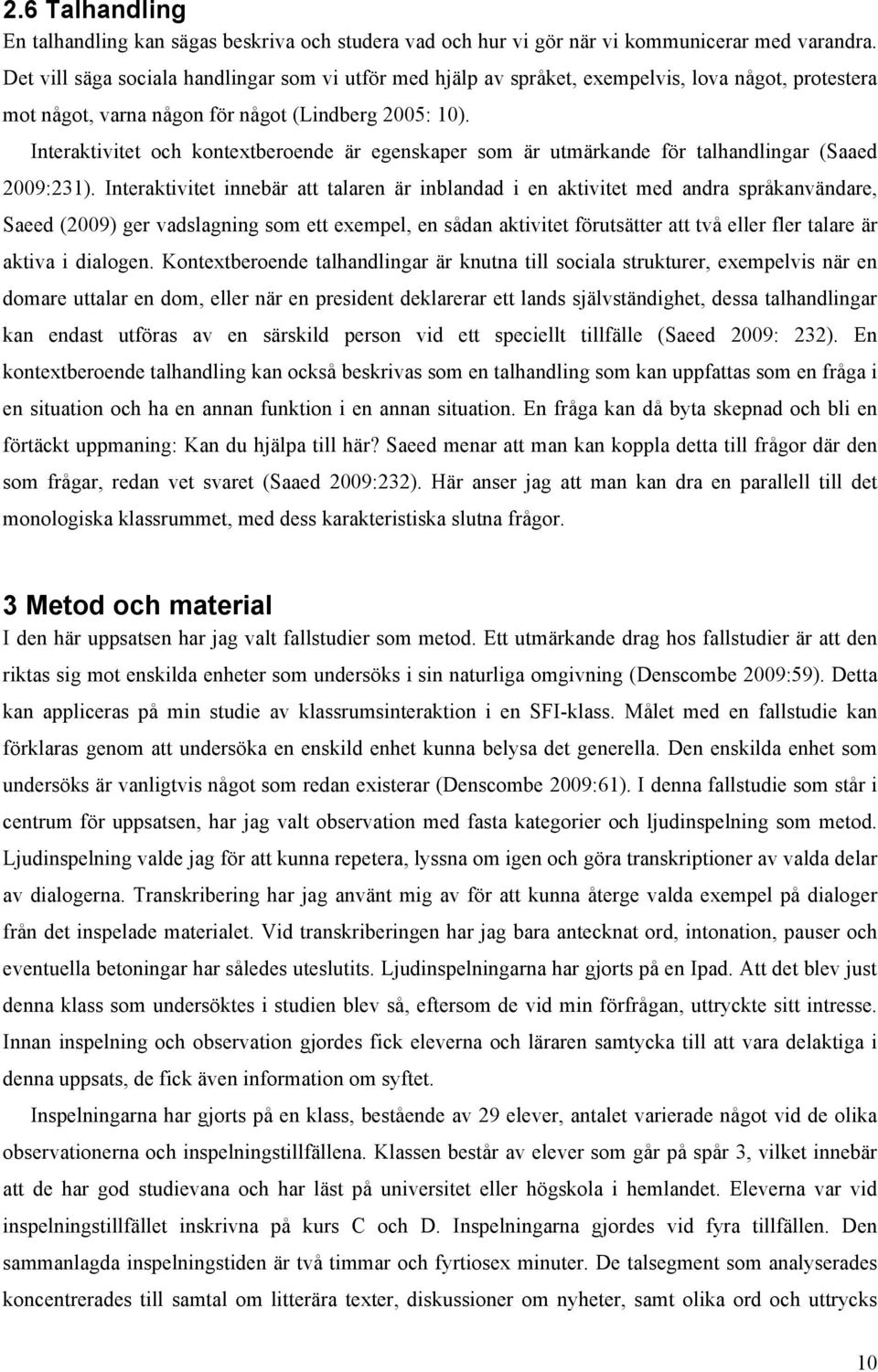 Interaktivitet och kontextberoende är egenskaper som är utmärkande för talhandlingar (Saaed 2009:231).