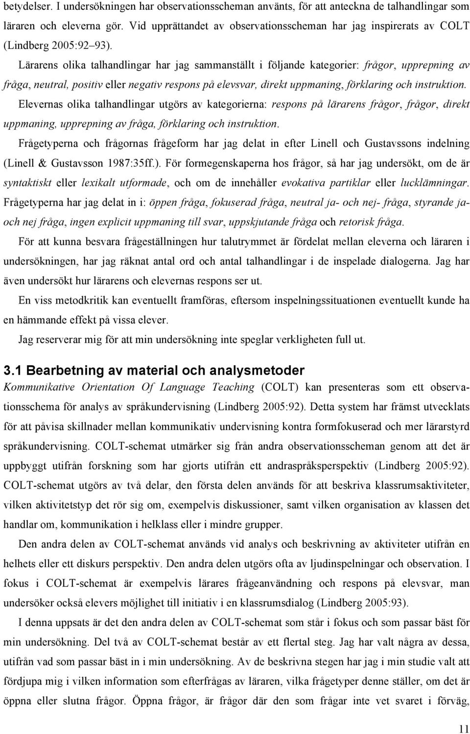 Lärarens olika talhandlingar har jag sammanställt i följande kategorier: frågor, upprepning av fråga, neutral, positiv eller negativ respons på elevsvar, direkt uppmaning, förklaring och instruktion.