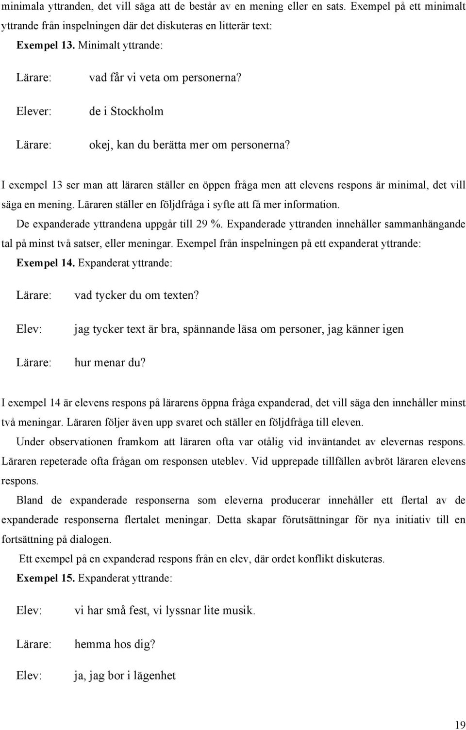 I exempel 13 ser man att läraren ställer en öppen fråga men att elevens respons är minimal, det vill säga en mening. Läraren ställer en följdfråga i syfte att få mer information.