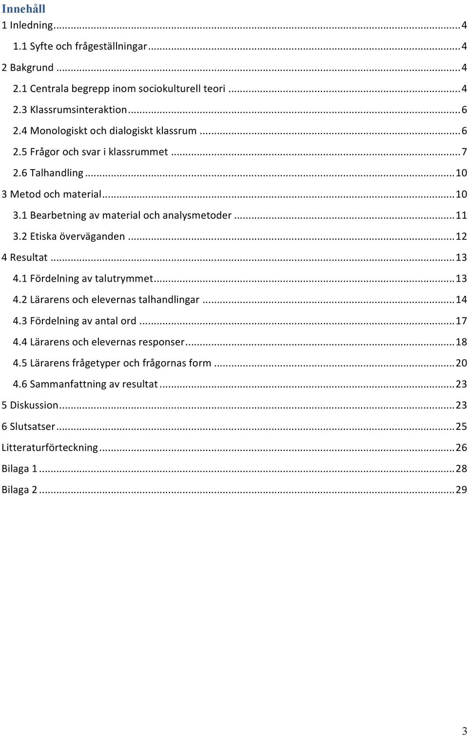 2 Etiska överväganden... 12 4 Resultat... 13 4.1 Fördelning av talutrymmet... 13 4.2 Lärarens och elevernas talhandlingar... 14 4.3 Fördelning av antal ord... 17 4.