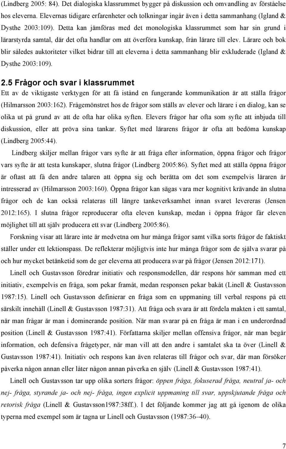 Detta kan jämföras med det monologiska klassrummet som har sin grund i lärarstyrda samtal, där det ofta handlar om att överföra kunskap, från lärare till elev.