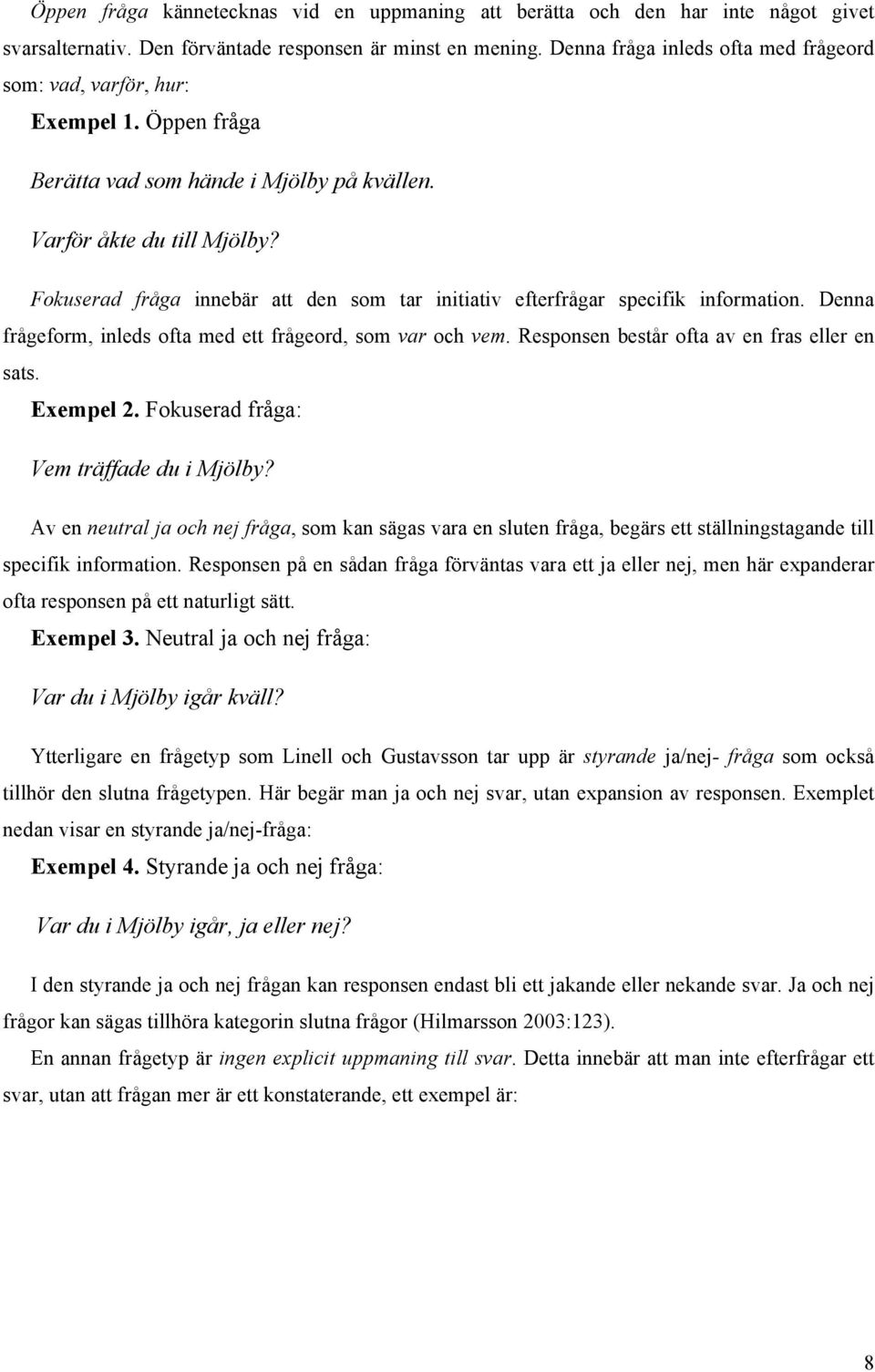 Fokuserad fråga innebär att den som tar initiativ efterfrågar specifik information. Denna frågeform, inleds ofta med ett frågeord, som var och vem. Responsen består ofta av en fras eller en sats.