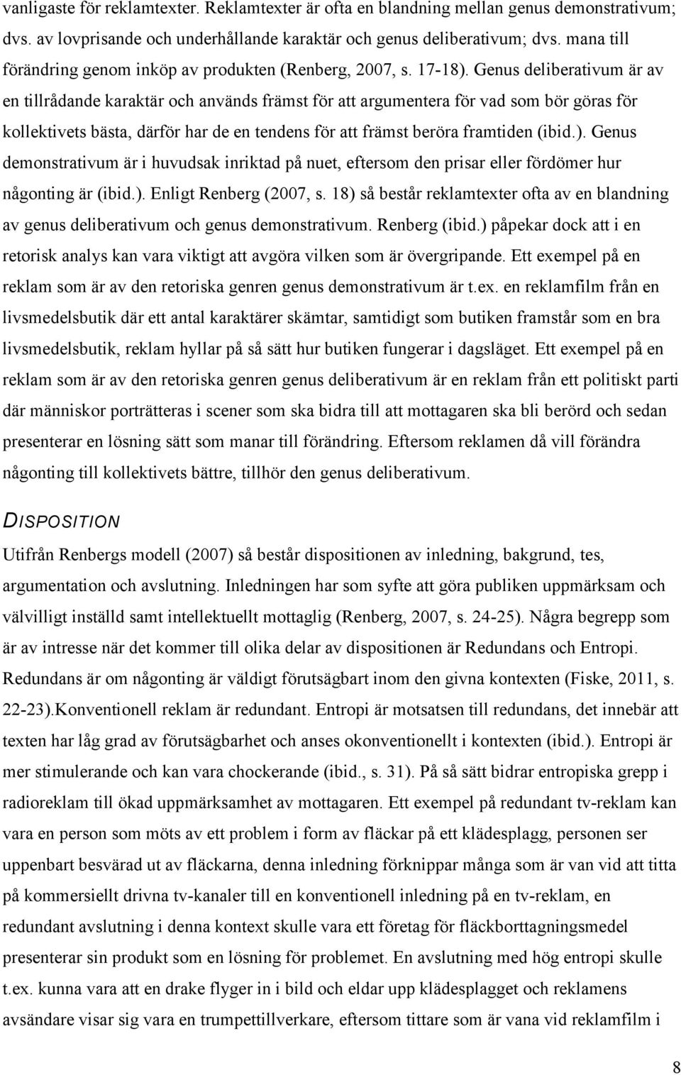 Genus deliberativum är av en tillrådande karaktär och används främst för att argumentera för vad som bör göras för kollektivets bästa, därför har de en tendens för att främst beröra framtiden (ibid.).