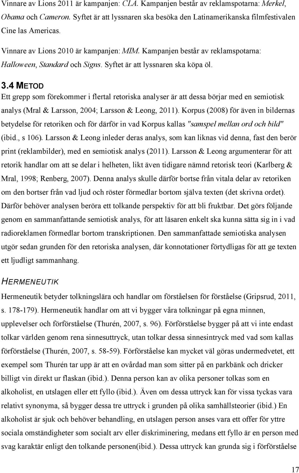 4 METOD Ett grepp som förekommer i flertal retoriska analyser är att dessa börjar med en semiotisk analys (Mral & Larsson, 2004; Larsson & Leong, 2011).