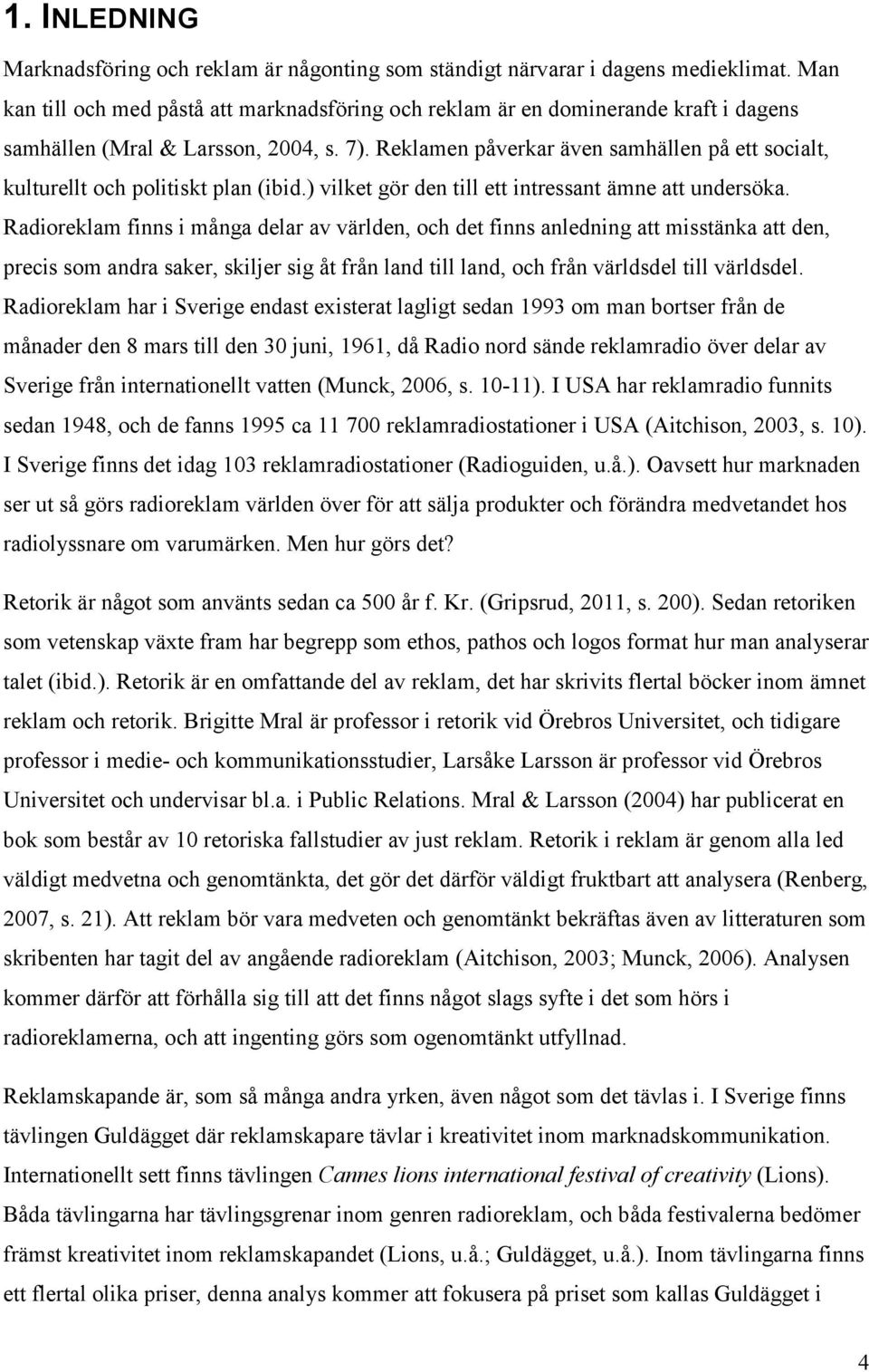 Reklamen påverkar även samhällen på ett socialt, kulturellt och politiskt plan (ibid.) vilket gör den till ett intressant ämne att undersöka.